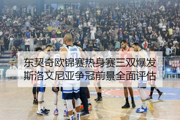 东契奇欧锦赛热身赛三双爆发 斯洛文尼亚争冠前景全面评估
