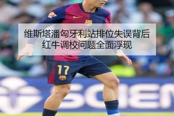 维斯塔潘匈牙利站排位失误背后 红牛调校问题全面浮现